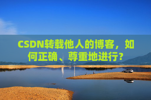 CSDN转载他人的博客，如何正确、尊重地进行？