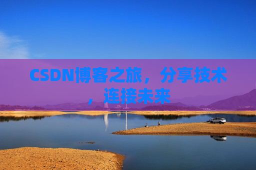 CSDN博客之旅，分享技术，连接未来