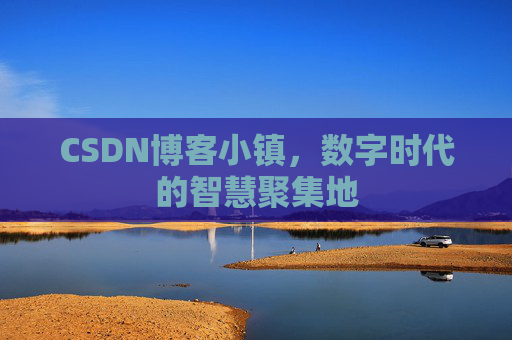 CSDN博客小镇，数字时代的智慧聚集地