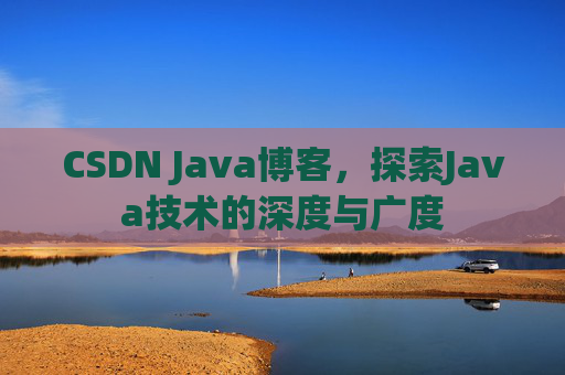 CSDN Java博客,探索Java技术的深度与广度
