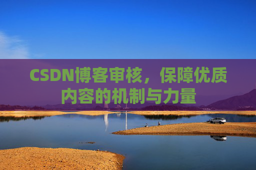 CSDN博客审核，保障优质内容的机制与力量